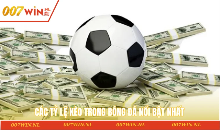 Các tỷ lệ kèo trong bóng đá nổi bật nhất