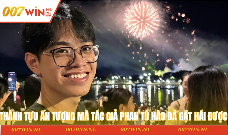 Thành tựu ấn tượng mà tác giả Phan Tú Hào đã gặt hái được